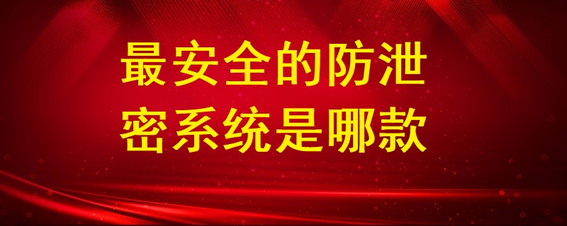 最安全的防泄密系統(tǒng)是哪款？