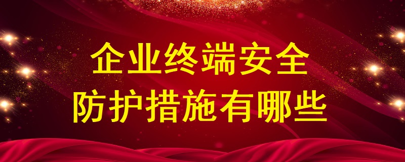 企業(yè)終端安全防護措施有哪些？