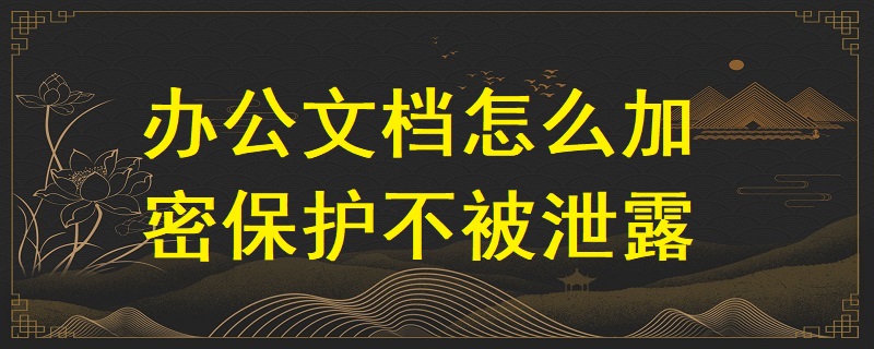 辦公文檔怎么加密保護不被泄露？